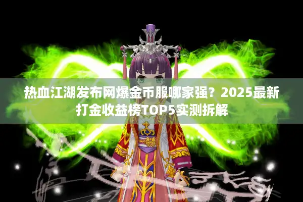 热血江湖发布网爆金币服哪家强？2025最新打金收益榜TOP5实测拆解