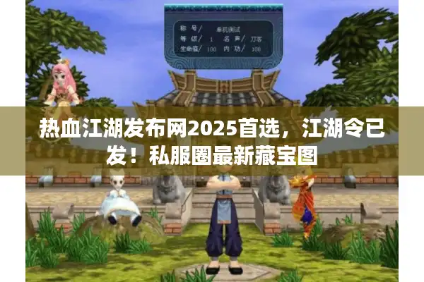 热血江湖发布网2025首选,江湖令已发!私服圈最新藏宝图 热血江湖发布网2025首选,江湖令已发!私服圈最新藏宝图