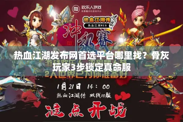 热血江湖发布网首选平台哪里找？骨灰玩家3步锁定真命服