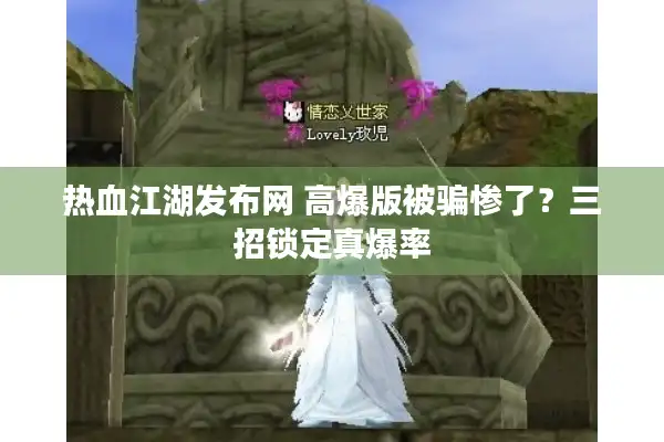 热血江湖发布网 高爆版被骗惨了？三招锁定真爆率