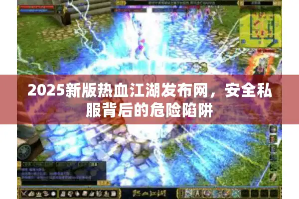 2025新版热血江湖发布网，安全私服背后的危险陷阱