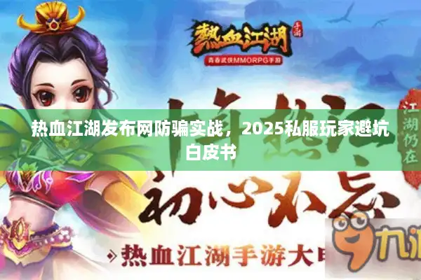 热血江湖发布网防骗实战,2025私服玩家避坑白皮书 热血江湖发布网防骗实战,2025私服玩家避坑白皮书