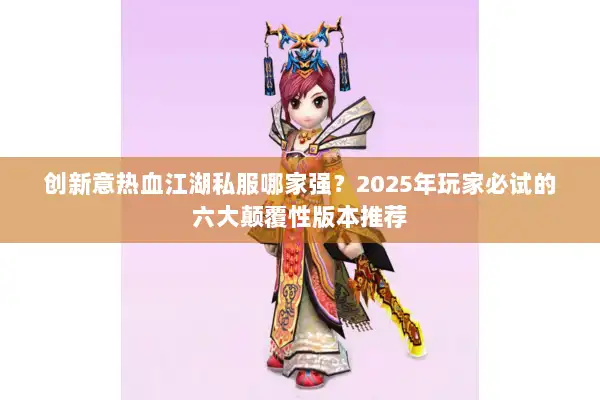 创新意热血江湖私服哪家强？2025年玩家必试的六大颠覆性版本推荐