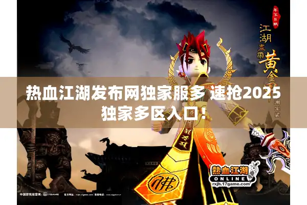 热血江湖发布网独家服多 速抢2025独家多区入口! 热血江湖发布网独家服多 速抢2025独家多区入口!