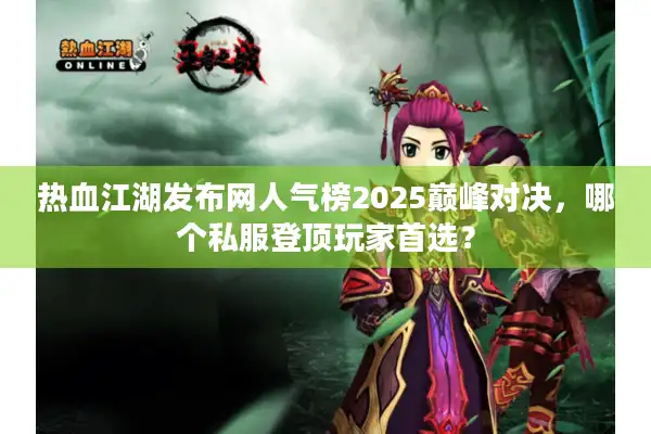 热血江湖发布网人气榜2025巅峰对决，哪个私服登顶玩家首选？