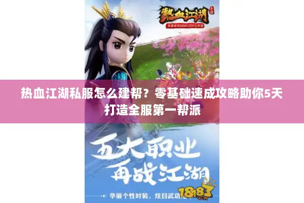 热血江湖私服怎么建帮?零基础速成攻略助你5天打造全服第一帮派 热血江湖私服怎么建帮?零基础速成攻略助你5天打造全服第一帮派