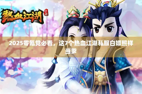 2025零氪党必看,这7个热血江湖私服白嫖照样当爹 2025零氪党必看,这7个热血江湖私服白嫖照样当爹