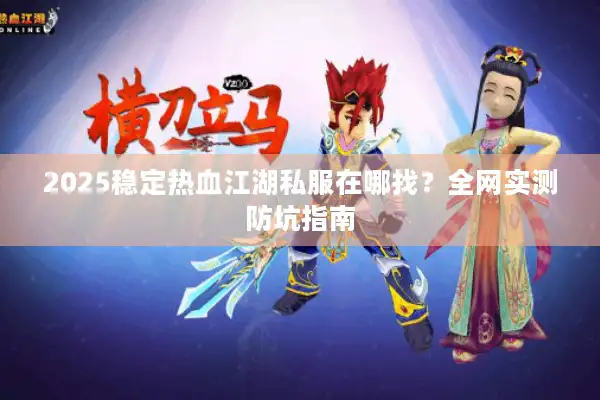 2025稳定热血江湖私服在哪找？全网实测防坑指南