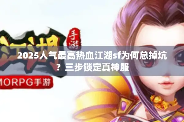 2025人气最高热血江湖sf为何总掉坑？三步锁定真神服