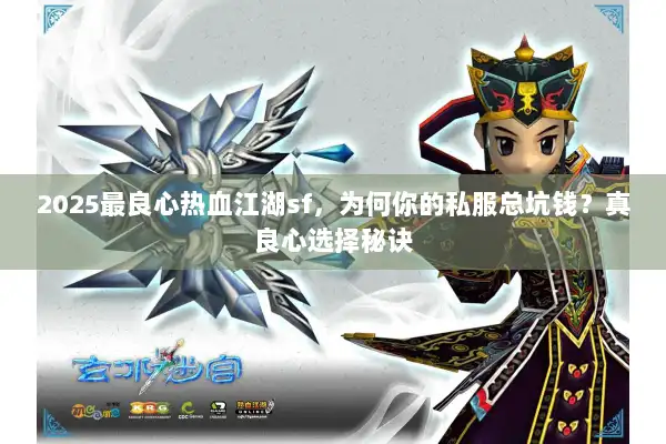 2025最良心热血江湖sf,为何你的私服总坑钱?真良心选择秘诀 2025最良心热血江湖sf,为何你的私服总坑钱?真良心选择秘诀