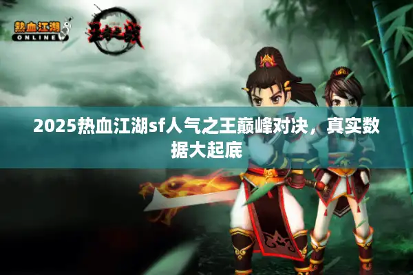 2025热血江湖sf人气之王巅峰对决，真实数据大起底
