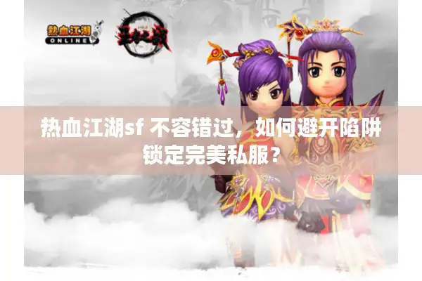 热血江湖sf 不容错过,如何避开陷阱锁定完美私服? 热血江湖sf 不容错过,如何避开陷阱锁定完美私服?