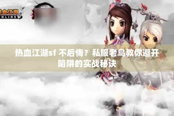 热血江湖sf 不后悔?私服老鸟教你避开陷阱的实战秘诀 热血江湖sf 不后悔?私服老鸟教你避开陷阱的实战秘诀