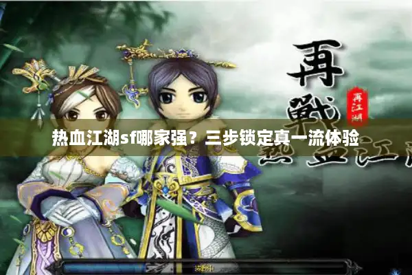 热血江湖sf哪家强?三步锁定真一流体验 热血江湖sf哪家强?三步锁定真一流体验