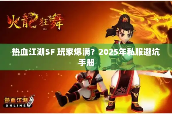 热血江湖SF 玩家爆满？2025年私服避坑手册