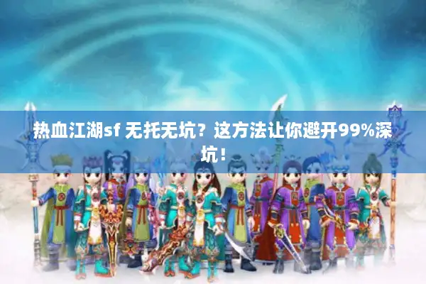 热血江湖sf 无托无坑?这方法让你避开99%深坑! 热血江湖sf 无托无坑?这方法让你避开99%深坑!
