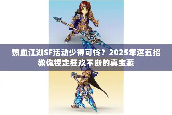 热血江湖SF活动少得可怜？2025年这五招教你锁定狂欢不断的真宝藏