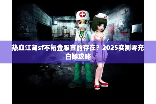 热血江湖sf不氪金服真的存在?2025实测零充白嫖攻略 热血江湖sf不氪金服真的存在?2025实测零充白嫖攻略