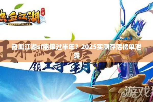 热血江湖sf能撑过半年?2025实测存活榜单泄露 热血江湖sf能撑过半年?2025实测存活榜单泄露