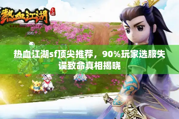 热血江湖sf顶尖推荐,90%玩家选服失误致命真相揭晓 热血江湖sf顶尖推荐,90%玩家选服失误致命真相揭晓