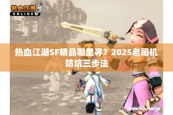 热血江湖SF精品哪里寻?2025老司机防坑三步法 热血江湖SF精品哪里寻?2025老司机防坑三步法