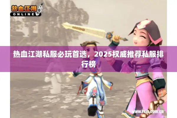 热血江湖私服必玩首选，2025权威推荐私服排行榜