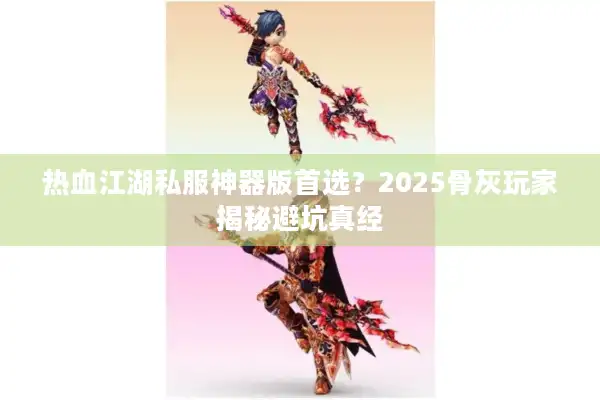 热血江湖私服神器版首选?2025骨灰玩家揭秘避坑真经 热血江湖私服神器版首选?2025骨灰玩家揭秘避坑真经