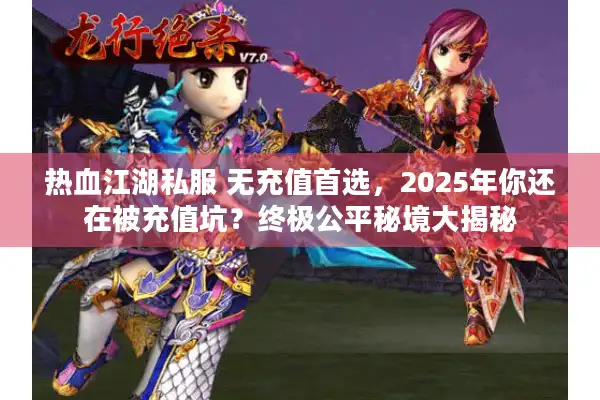 热血江湖私服 无充值首选,2025年你还在被充值坑?终极公平秘境大揭秘 热血江湖私服 无充值首选,2025年你还在被充值坑?终极公平秘境大揭秘