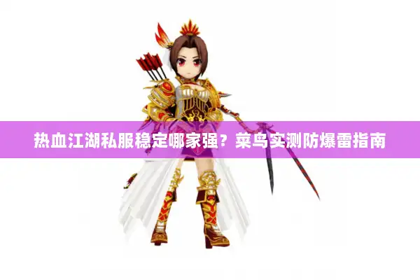 热血江湖私服稳定哪家强?菜鸟实测防爆雷指南 热血江湖私服稳定哪家强?菜鸟实测防爆雷指南