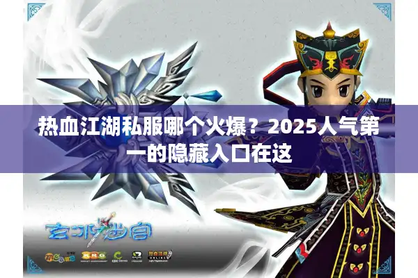 热血江湖私服哪个火爆?2025人气第一的隐藏入口在这 热血江湖私服哪个火爆?2025人气第一的隐藏入口在这