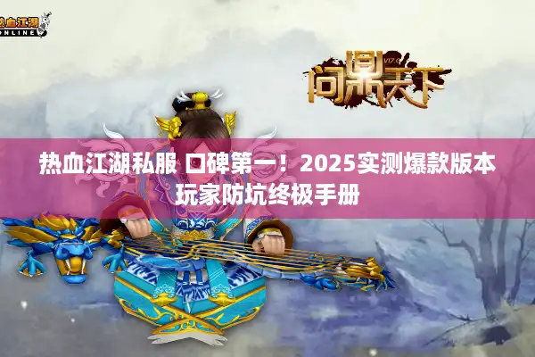 热血江湖私服 口碑第一！2025实测爆款版本玩家防坑终极手册