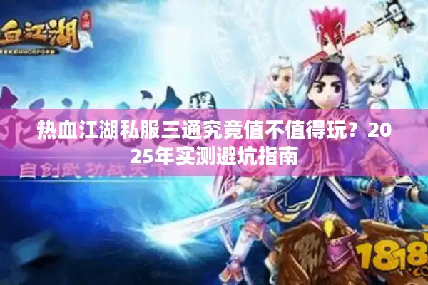 热血江湖私服三通究竟值不值得玩？2025年实测避坑指南