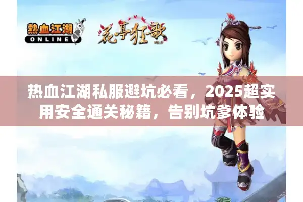 热血江湖私服避坑必看,2025超实用安全通关秘籍,告别坑爹体验 热血江湖私服避坑必看,2025超实用安全通关秘籍,告别坑爹体验