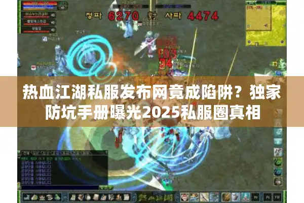 热血江湖私服发布网竟成陷阱？独家防坑手册曝光2025私服圈真相