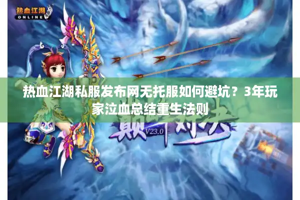 热血江湖私服发布网无托服如何避坑？3年玩家泣血总结重生法则