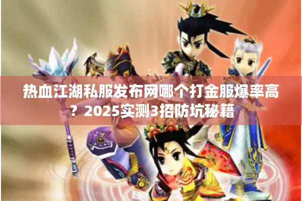 热血江湖私服发布网哪个打金服爆率高？2025实测3招防坑秘籍