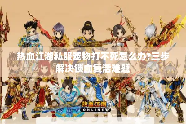 热血江湖私服宠物打不死怎么办?三步解决锁血复活难题