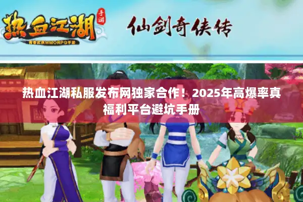 热血江湖私服发布网独家合作！2025年高爆率真福利平台避坑手册