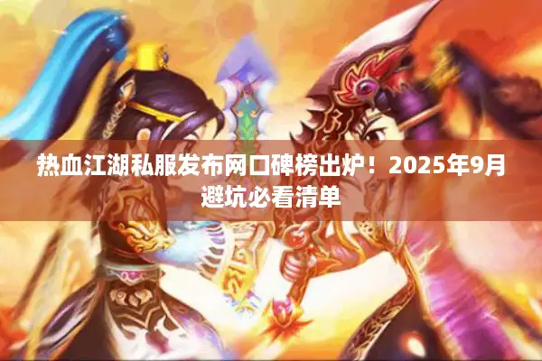 热血江湖私服发布网口碑榜出炉！2025年9月避坑必看清单
