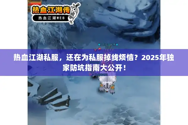 热血江湖私服，还在为私服掉线烦恼？2025年独家防坑指南大公开！