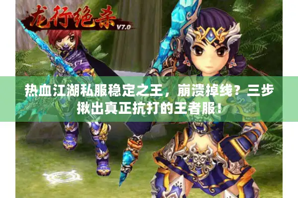 热血江湖私服稳定之王，崩溃掉线？三步揪出真正抗打的王者服！