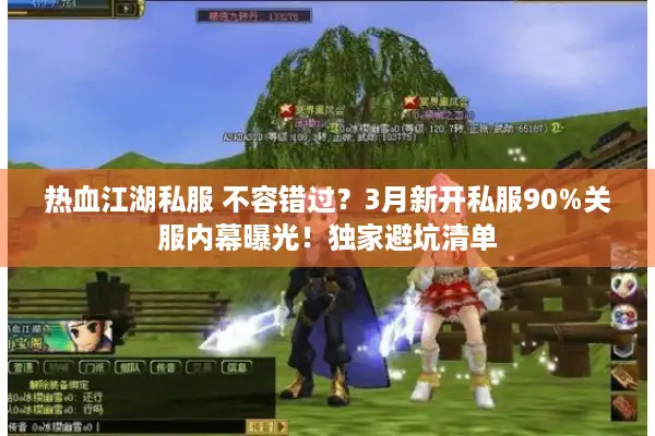 热血江湖私服 不容错过？3月新开私服90%关服内幕曝光！独家避坑清单