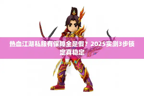 热血江湖私服有保障全是假?2025实测3步锁定真稳定 热血江湖私服有保障全是假?2025实测3步锁定真稳定