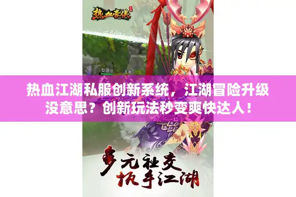 热血江湖私服创新系统，江湖冒险升级没意思？创新玩法秒变爽快达人！