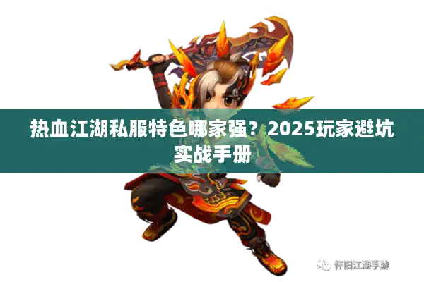 热血江湖私服特色哪家强?2025玩家避坑实战手册 热血江湖私服特色哪家强?2025玩家避坑实战手册