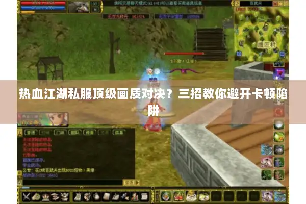 热血江湖私服顶级画质对决？三招教你避开卡顿陷阱