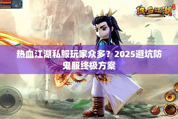 热血江湖私服玩家众多？2025避坑防鬼服终极方案