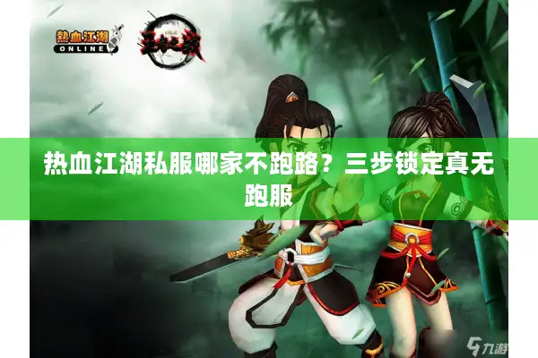 热血江湖私服哪家不跑路？三步锁定真无跑服