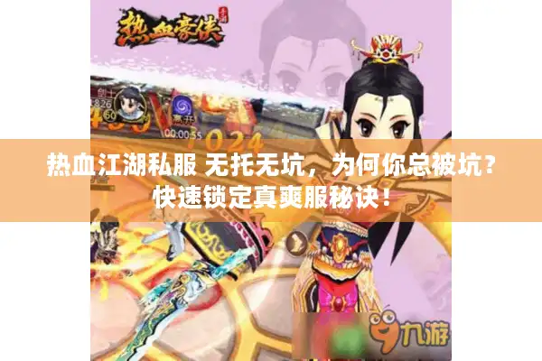 热血江湖私服 无托无坑，为何你总被坑？快速锁定真爽服秘诀！