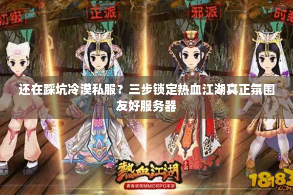 还在踩坑冷漠私服？三步锁定热血江湖真正氛围友好服务器